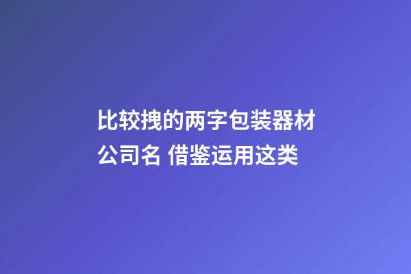 比较拽的两字包装器材公司名 借鉴运用这类-第1张-公司起名-玄机派